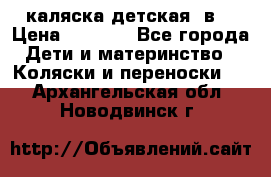 каляска детская 2в1 › Цена ­ 7 000 - Все города Дети и материнство » Коляски и переноски   . Архангельская обл.,Новодвинск г.